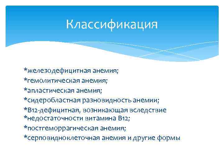 Классификация *железодефицитная анемия; *гемолитическая анемия; *апластическая анемия; *сидеробластная разновидность анемии; *B 12 -дефицитная, возникающая