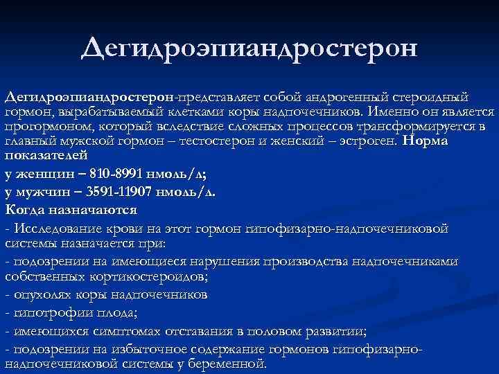 Дегидроэпиандростерон-представляет собой андрогенный стероидный гормон, вырабатываемый клетками коры надпочечников. Именно он является прогормоном, который