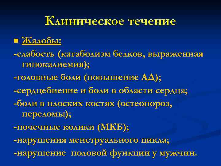 Клиническое течение Жалобы: -слабость (катаболизм белков, выраженная гипокалиемия); -головные боли (повышение АД); -сердцебиение и