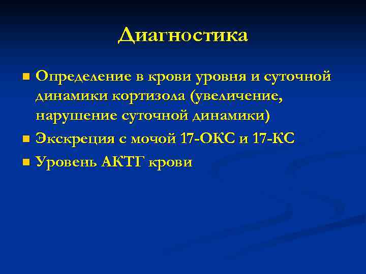 Диагностика Определение в крови уровня и суточной динамики кортизола (увеличение, нарушение суточной динамики) n