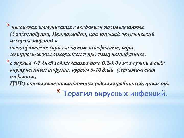 * пассивная иммунизация с введением поливалентных (Сандоглобулин, Пентаглобин, нормальный человеческий иммуноглобулин) и специфических (при