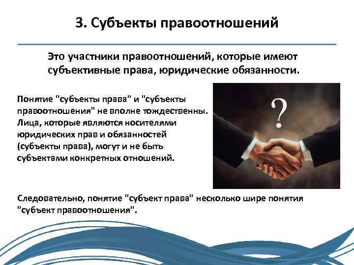 3. Субъекты правоотношений Это участники правоотношений, которые имеют субъективные права, юридические обязанности. Понятие 