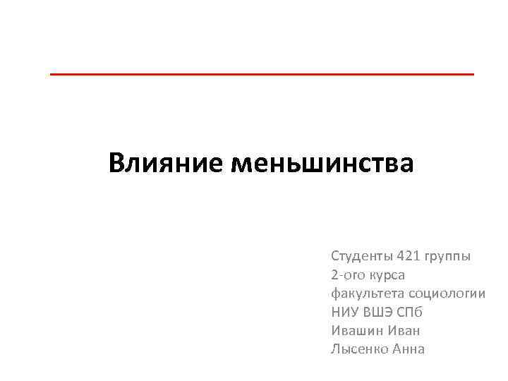 Влияние меньшинства Студенты 421 группы 2 -ого курса факультета социологии НИУ ВШЭ СПб Ивашин
