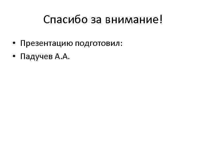 Спасибо за внимание! • Презентацию подготовил: • Падучев А. А. 