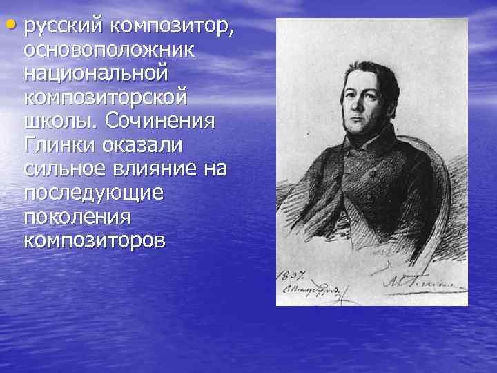  • русский композитор, основоположник национальной композиторской школы. Сочинения Глинки оказали сильное влияние на