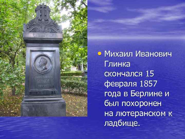  • Михаил Иванович Глинка скончался 15 февраля 1857 года в Берлине и был