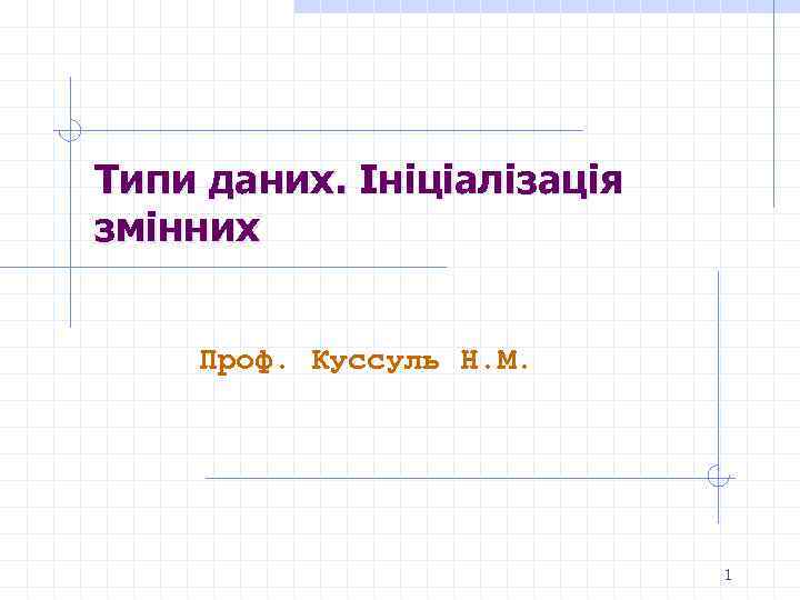 Типи даних. Ініціалізація змінних Проф. Куссуль Н. М. 1 