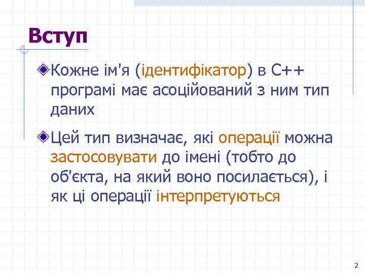 Вступ Кожне ім'я (ідентифікатор) в C++ програмі має асоційований з ним тип даних Цей