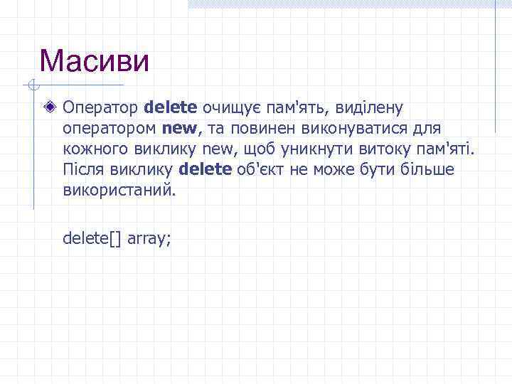 Масиви Оператор delete очищує пам'ять, виділену оператором new, та повинен виконуватися для кожного виклику