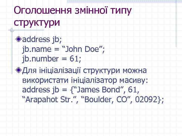 Оголошення змінної типу структури address jb; jb. name = “John Doe”; jb. number =