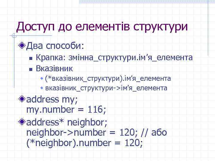 Доступ до елементів структури Два способи: n n Крапка: змінна_структури. ім’я_елемента Вказівник w (*вказівник_структури).