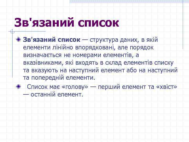 Зв'язаний список — структура даних, в якій елементи лінійно впорядковані, але порядок визначається не