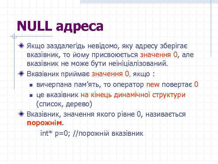 NULL адреса Якщо заздалегідь невідомо, яку адресу зберігає вказівник, то йому присвоюється значення 0,