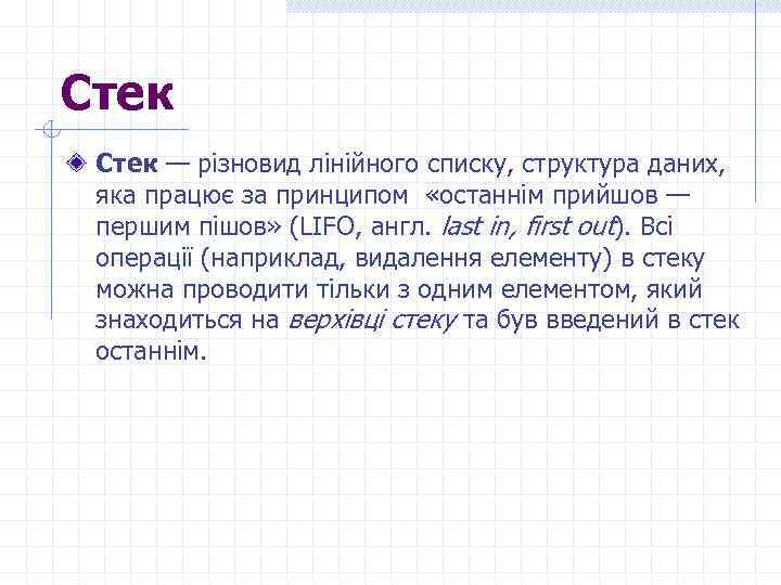 Стек — різновид лінійного списку, структура даних, яка працює за принципом «останнім прийшов —