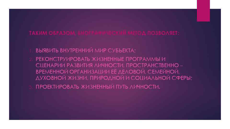 ТАКИМ ОБРАЗОМ, БИОГРАФИЧЕСКИЙ МЕТОД ПОЗВОЛЯЕТ: 1. ВЫЯВИТЬ ВНУТРЕННИЙ МИР СУБЪЕКТА; 2. РЕКОНСТРУИРОВАТЬ ЖИЗНЕННЫЕ ПРОГРАММЫ