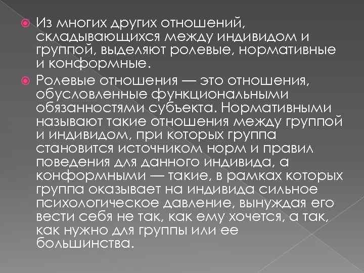 Из многих других отношений, складывающихся между индивидом и группой, выделяют ролевые, нормативные и конформные.