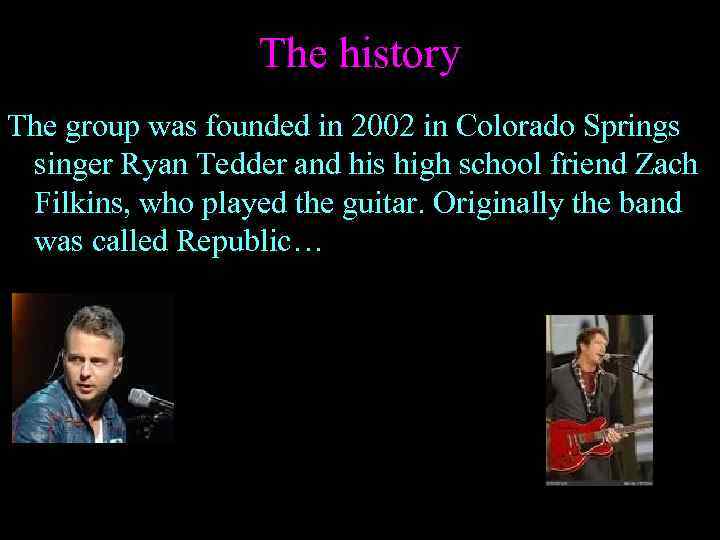 The history The group was founded in 2002 in Colorado Springs singer Ryan Tedder