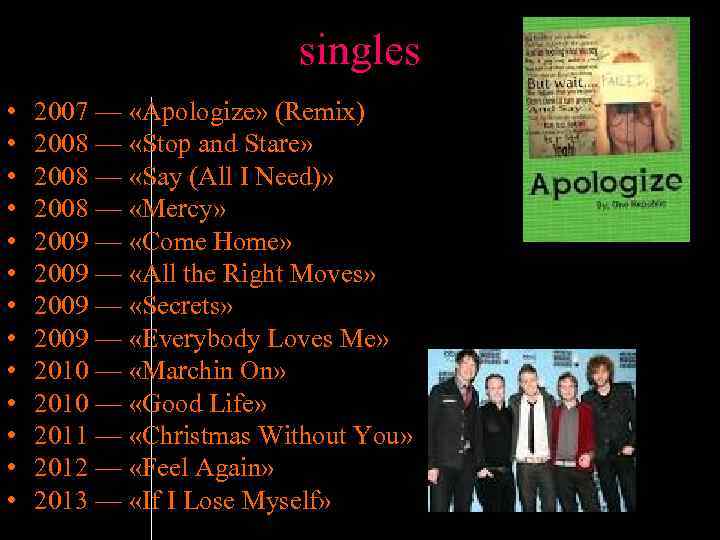 singles • • • • 2007 — «Apologize» (Remix) 2008 — «Stop and Stare»