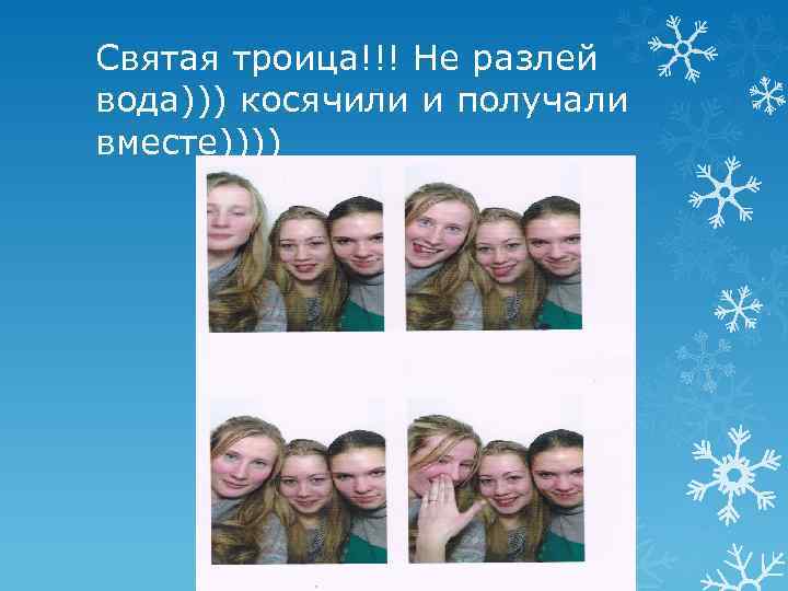 Святая троица!!! Не разлей вода))) косячили и получали вместе)))) 