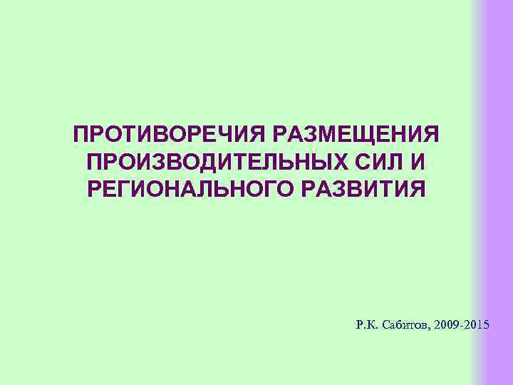 ПРОТИВОРЕЧИЯ РАЗМЕЩЕНИЯ ПРОИЗВОДИТЕЛЬНЫХ СИЛ И РЕГИОНАЛЬНОГО РАЗВИТИЯ Р. К. Сабитов, 2009 -2015 