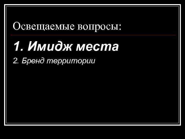 Освещаемые вопросы: 1. Имидж места 2. Бренд территории 