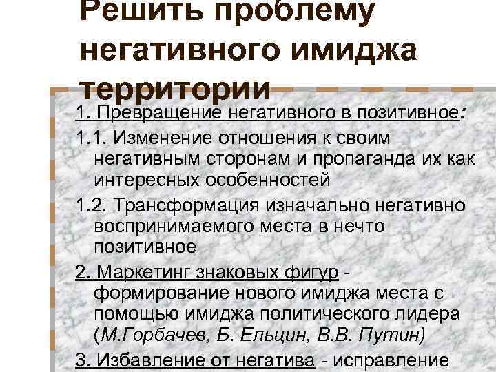 Решить проблему негативного имиджа территории 1. Превращение негативного в позитивное: 1. 1. Изменение отношения