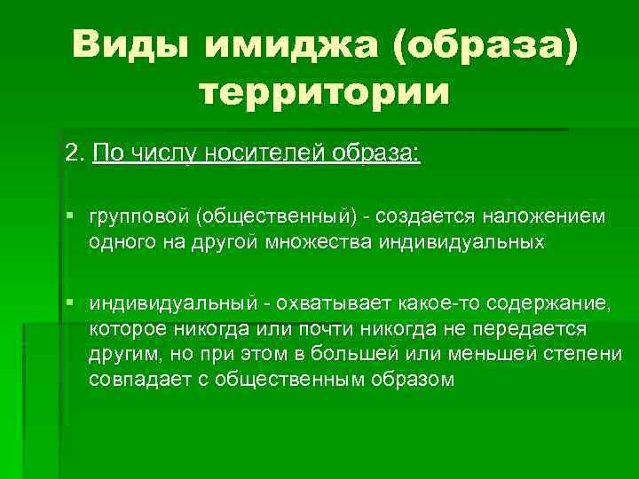 Виды имиджа (образа) территории 2. По числу носителей образа: § групповой (общественный) - создается