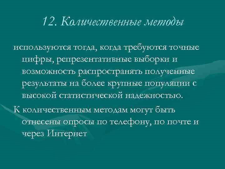 12. Количественные методы используются тогда, когда требуются точные цифры, репрезентативные выборки и возможность распространять