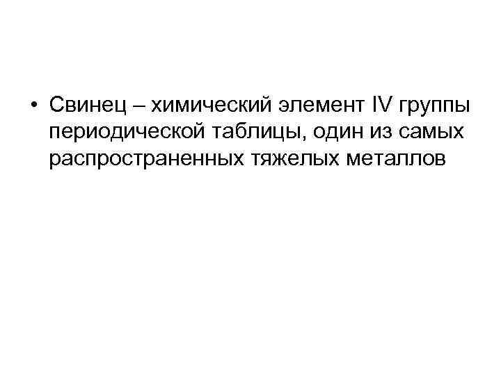  • Свинец – химический элемент IV группы периодической таблицы, один из самых распространенных