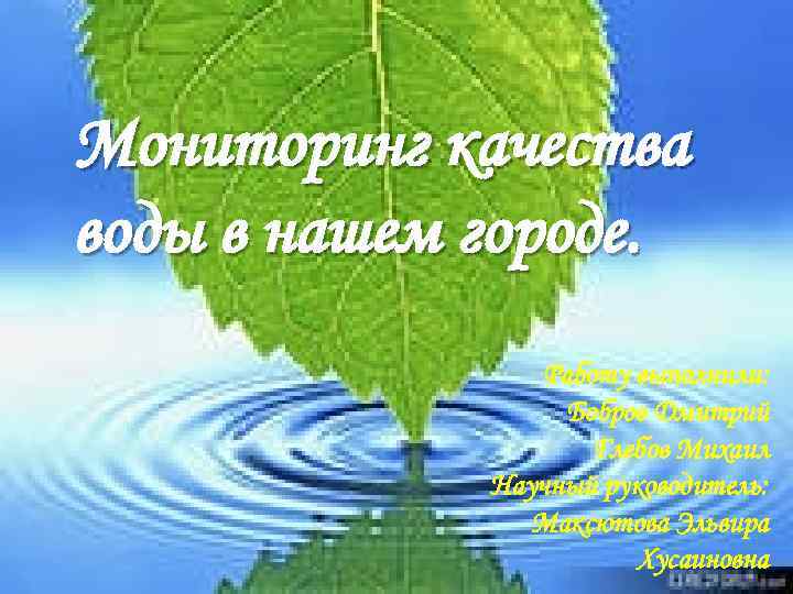 Мониторинг качества воды в нашем городе. Работу выполнили: Бобров Дмитрий Глебов Михаил Научный руководитель: