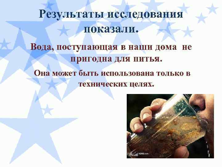 Результаты исследования показали. Вода, поступающая в наши дома не пригодна для питья. Она может