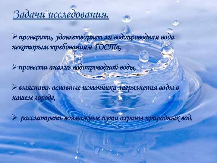 Задачи исследования. Øпроверить, удовлетворяет ли водопроводная вода некоторым требованиям ГОСТа, Øпровести анализ водопроводной воды,