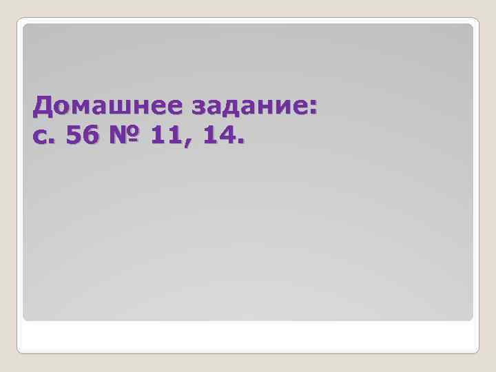 Домашнее задание: с. 56 № 11, 14. 