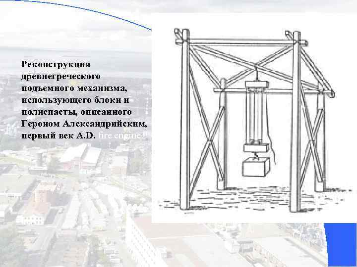 Реконструкция древнегреческого подъемного механизма, использующего блоки и полиспасты, описанного Героном Александрийским, первый век A.