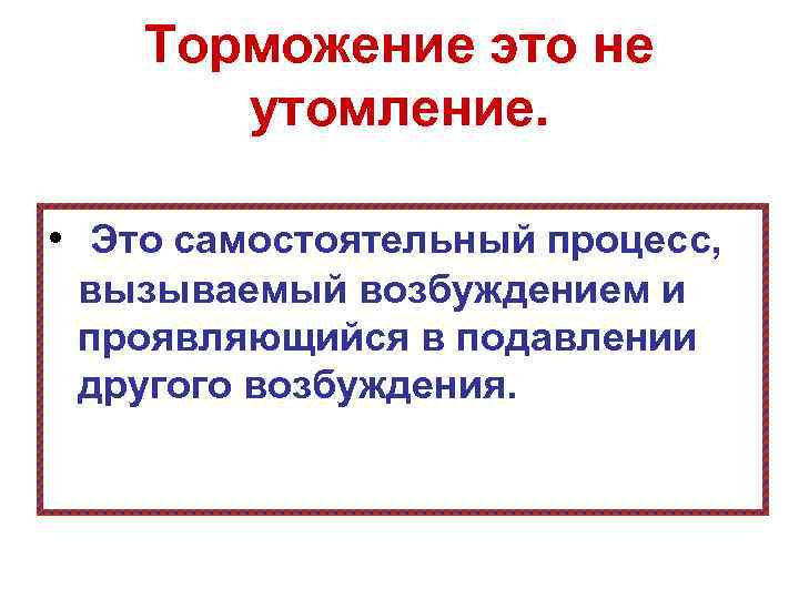 Процесс вызвавший. Торможение. Торможение как самостоятельный процесс. Состояние покоя возбуждения и торможения. Отличие торможения от утомления.