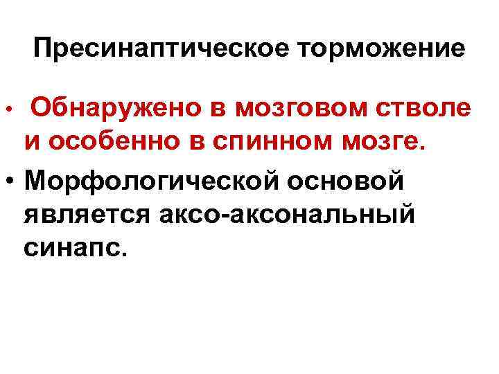 Пресинаптическое торможение Обнаружено в мозговом стволе и особенно в спинном мозге. • Морфологической основой