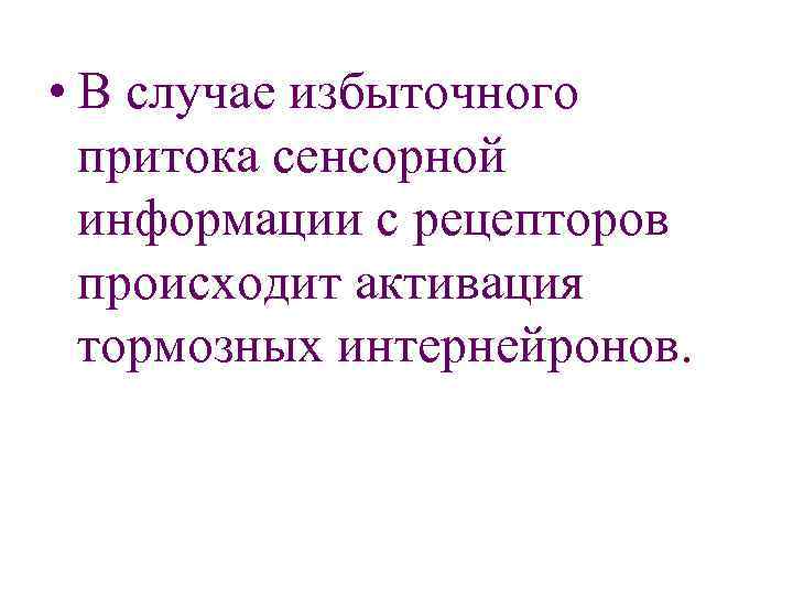  • В случае избыточного притока сенсорной информации с рецепторов происходит активация тормозных интернейронов.