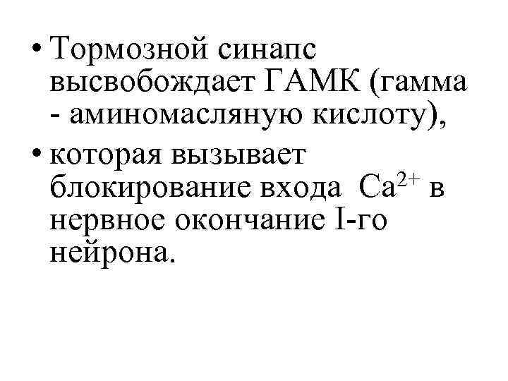  • Тормозной синапс высвобождает ГАМК (гамма - аминомасляную кислоту), • которая вызывает блокирование