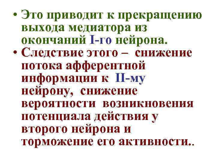  • Это приводит к прекращению выхода медиатора из окончаний I-го нейрона. • Следствие