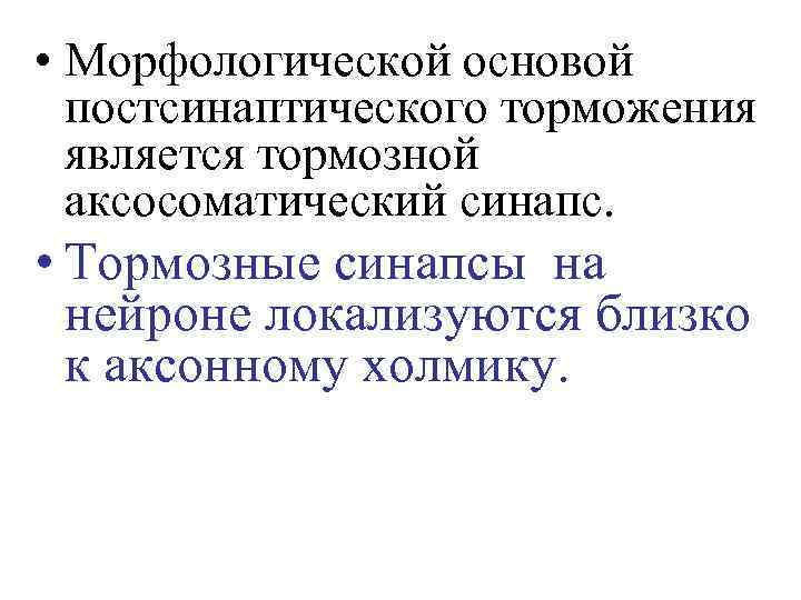  • Морфологической основой постсинаптического торможения является тормозной аксосоматический синапс. • Тормозные синапсы на