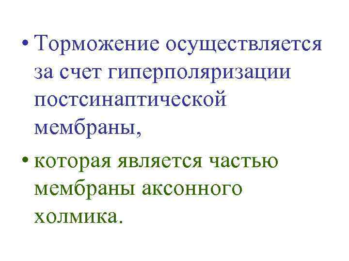  • Торможение осуществляется за счет гиперполяризации постсинаптической мембраны, • которая является частью мембраны