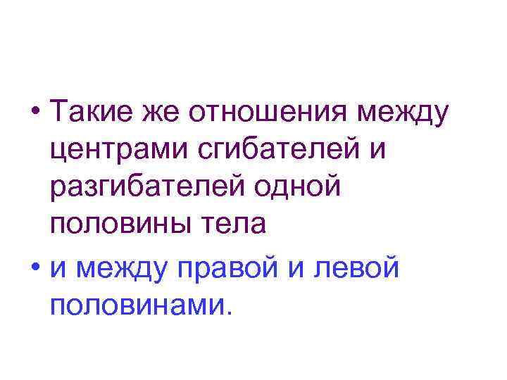  • Такие же отношения между центрами сгибателей и разгибателей одной половины тела •