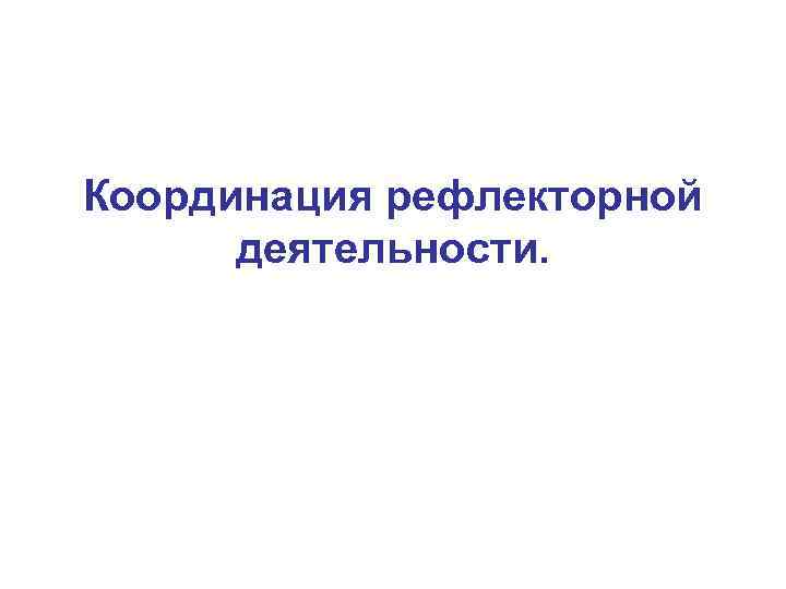 Координация рефлекторной деятельности. 