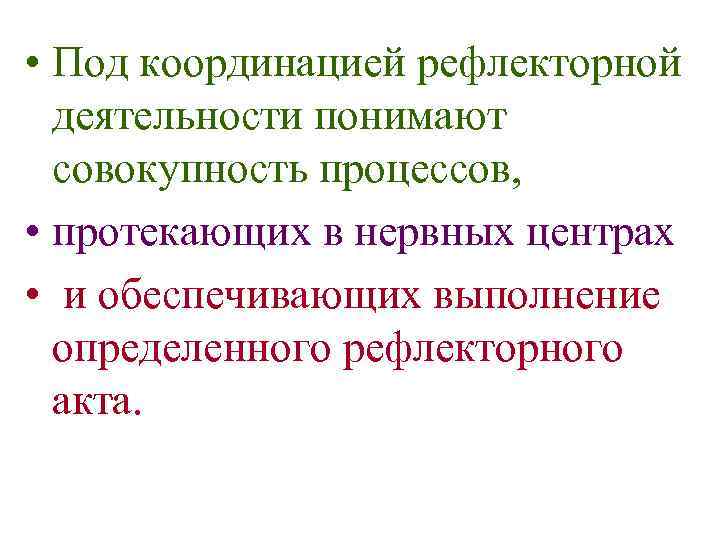  • Под координацией рефлекторной деятельности понимают совокупность процессов, • протекающих в нервных центрах
