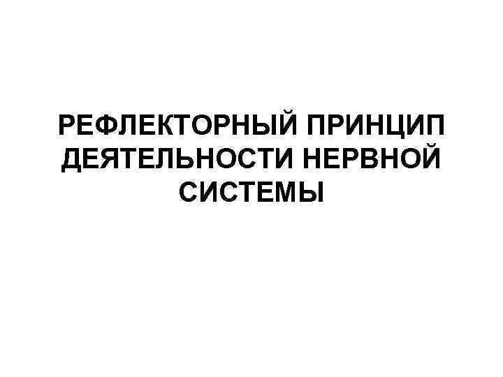 РЕФЛЕКТОРНЫЙ ПРИНЦИП ДЕЯТЕЛЬНОСТИ НЕРВНОЙ СИСТЕМЫ 