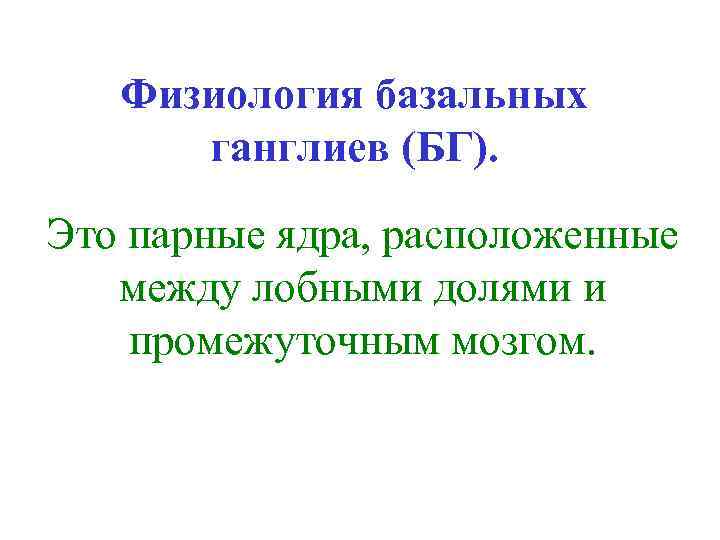 Физиология базальных ганглиев (БГ). Это парные ядра, расположенные между лобными долями и промежуточным мозгом.