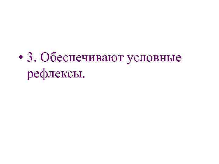  • 3. Обеспечивают условные рефлексы. 