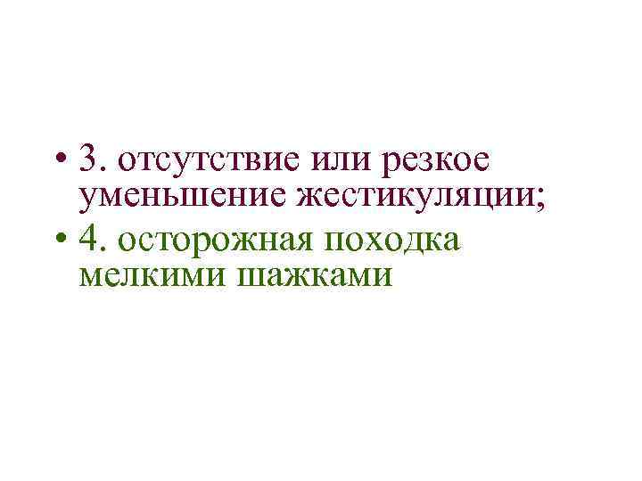  • 3. отсутствие или резкое уменьшение жестикуляции; • 4. осторожная походка мелкими шажками