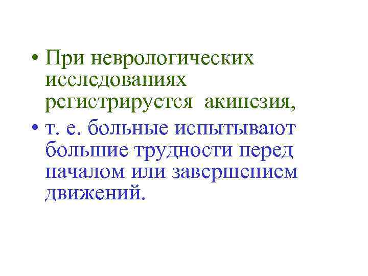  • При неврологических исследованиях регистрируется акинезия, • т. е. больные испытывают большие трудности