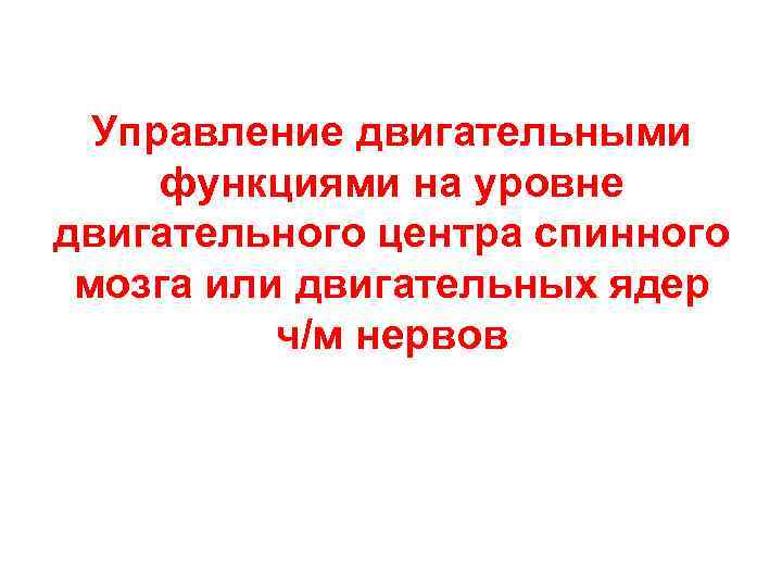 Управление двигательными функциями на уровне двигательного центра спинного мозга или двигательных ядер ч/м нервов